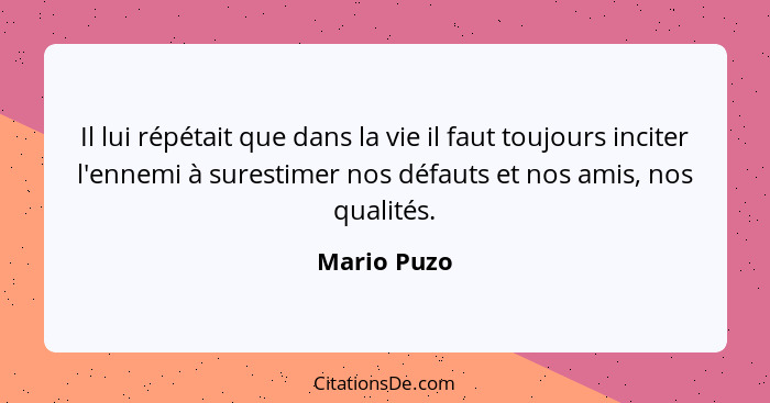 Il lui répétait que dans la vie il faut toujours inciter l'ennemi à surestimer nos défauts et nos amis, nos qualités.... - Mario Puzo