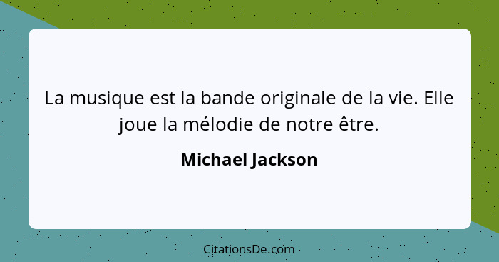 La musique est la bande originale de la vie. Elle joue la mélodie de notre être.... - Michael Jackson