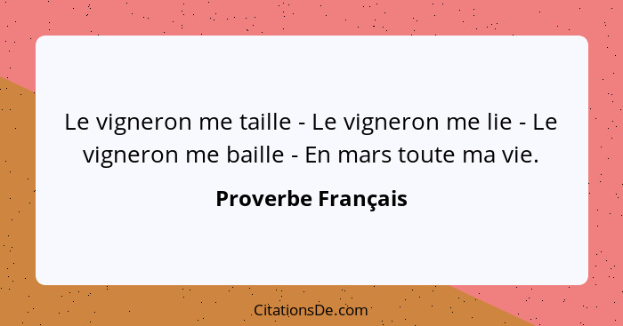 Le vigneron me taille - Le vigneron me lie - Le vigneron me baille - En mars toute ma vie.... - Proverbe Français