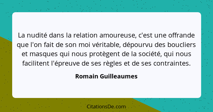 La nudité dans la relation amoureuse, c'est une offrande que l'on fait de son moi véritable, dépourvu des boucliers et masques qu... - Romain Guilleaumes