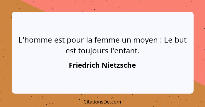 L'homme est pour la femme un moyen : Le but est toujours l'enfant.... - Friedrich Nietzsche