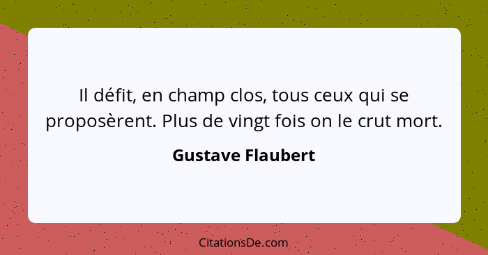 Il défit, en champ clos, tous ceux qui se proposèrent. Plus de vingt fois on le crut mort.... - Gustave Flaubert