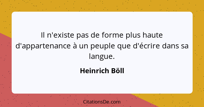 Il n'existe pas de forme plus haute d'appartenance à un peuple que d'écrire dans sa langue.... - Heinrich Böll