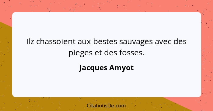 Ilz chassoient aux bestes sauvages avec des pieges et des fosses.... - Jacques Amyot