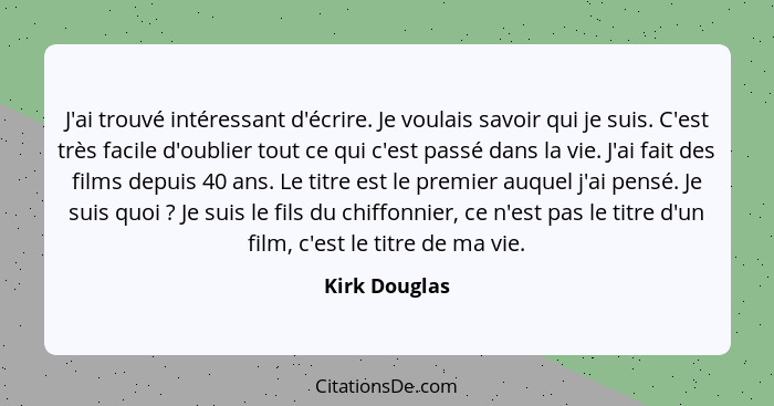 J'ai trouvé intéressant d'écrire. Je voulais savoir qui je suis. C'est très facile d'oublier tout ce qui c'est passé dans la vie. J'ai... - Kirk Douglas