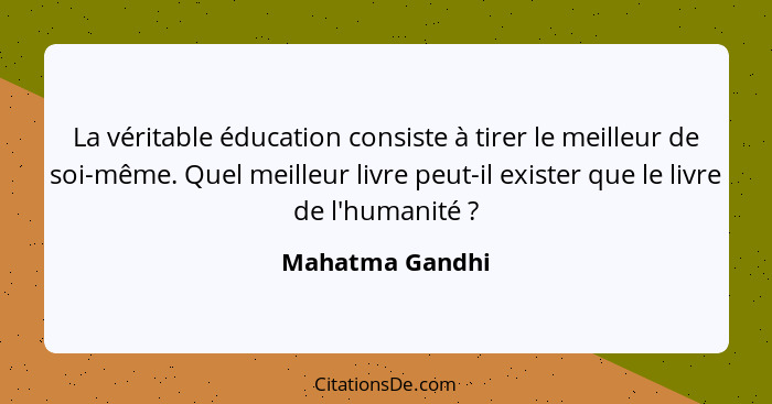 La véritable éducation consiste à tirer le meilleur de soi-même. Quel meilleur livre peut-il exister que le livre de l'humanité ... - Mahatma Gandhi