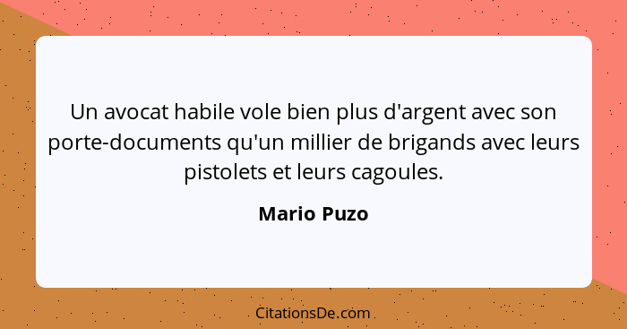 Un avocat habile vole bien plus d'argent avec son porte-documents qu'un millier de brigands avec leurs pistolets et leurs cagoules.... - Mario Puzo