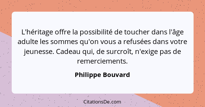 L'héritage offre la possibilité de toucher dans l'âge adulte les sommes qu'on vous a refusées dans votre jeunesse. Cadeau qui, de s... - Philippe Bouvard