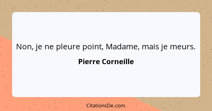 Non, je ne pleure point, Madame, mais je meurs.... - Pierre Corneille