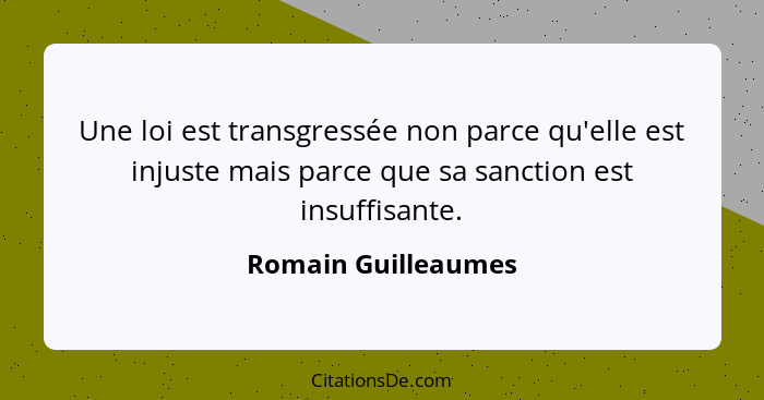 Une loi est transgressée non parce qu'elle est injuste mais parce que sa sanction est insuffisante.... - Romain Guilleaumes