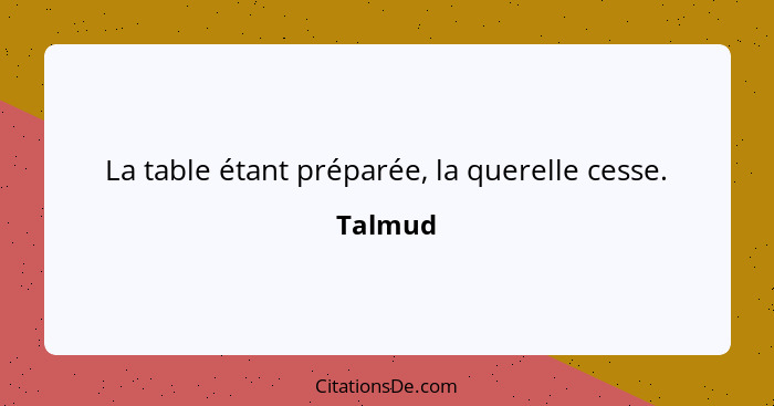 La table étant préparée, la querelle cesse.... - Talmud