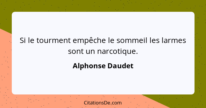 Si le tourment empêche le sommeil les larmes sont un narcotique.... - Alphonse Daudet