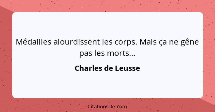 Médailles alourdissent les corps. Mais ça ne gêne pas les morts...... - Charles de Leusse