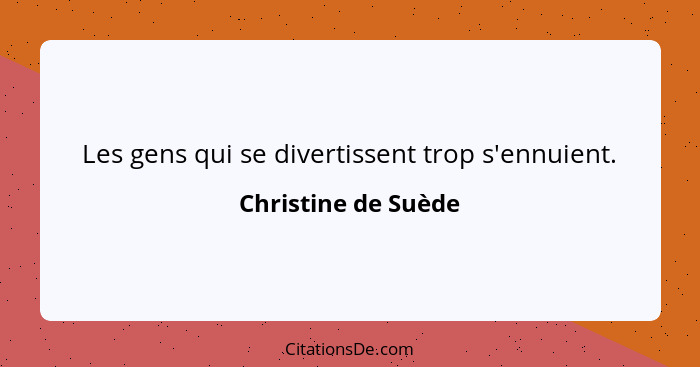 Les gens qui se divertissent trop s'ennuient.... - Christine de Suède