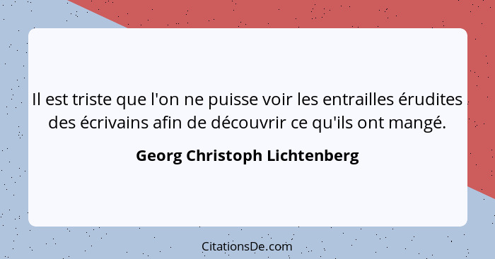 Il est triste que l'on ne puisse voir les entrailles érudites des écrivains afin de découvrir ce qu'ils ont mangé.... - Georg Christoph Lichtenberg