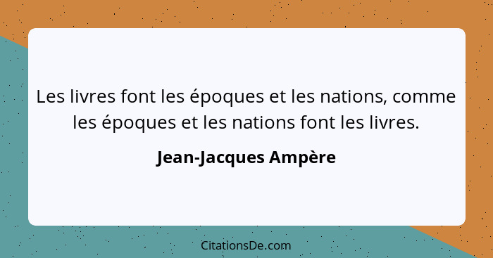 Les livres font les époques et les nations, comme les époques et les nations font les livres.... - Jean-Jacques Ampère