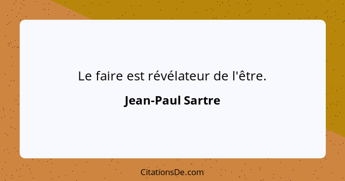 Le faire est révélateur de l'être.... - Jean-Paul Sartre