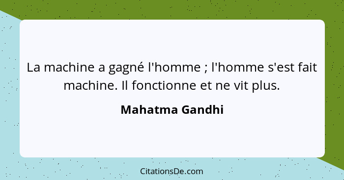 La machine a gagné l'homme ; l'homme s'est fait machine. Il fonctionne et ne vit plus.... - Mahatma Gandhi