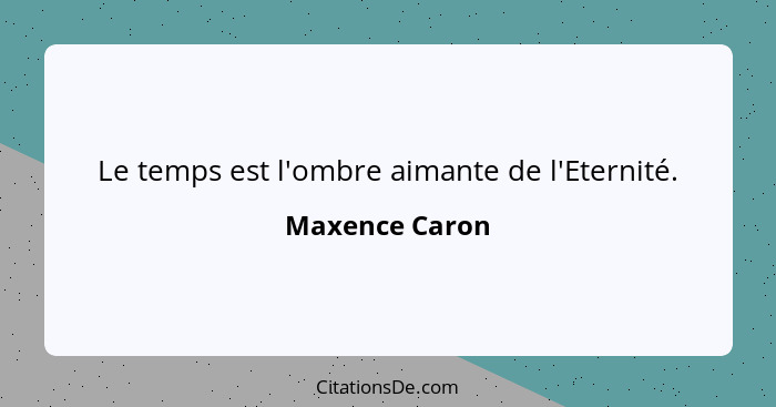 Le temps est l'ombre aimante de l'Eternité.... - Maxence Caron