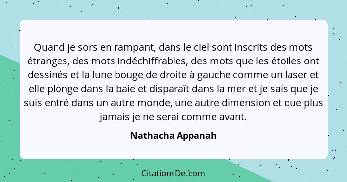 Quand je sors en rampant, dans le ciel sont inscrits des mots étranges, des mots indéchiffrables, des mots que les étoiles ont dess... - Nathacha Appanah