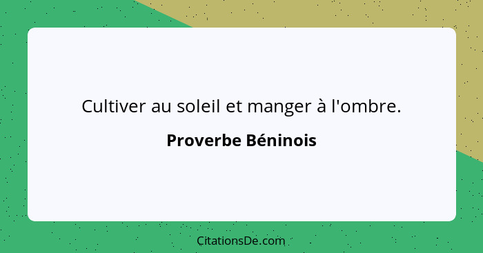 Cultiver au soleil et manger à l'ombre.... - Proverbe Béninois