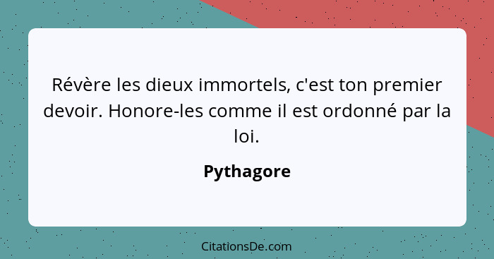 Révère les dieux immortels, c'est ton premier devoir. Honore-les comme il est ordonné par la loi.... - Pythagore