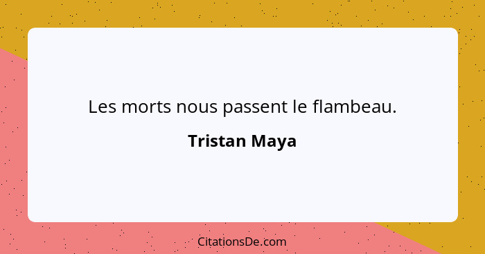 Les morts nous passent le flambeau.... - Tristan Maya