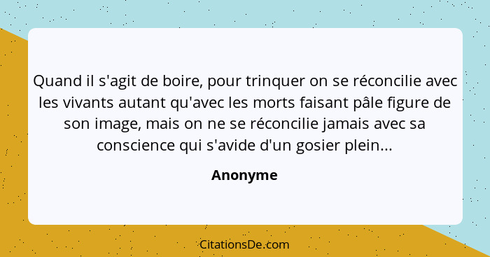 Quand il s'agit de boire, pour trinquer on se réconcilie avec les vivants autant qu'avec les morts faisant pâle figure de son image, mais on... - Anonyme