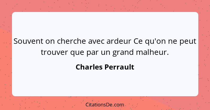 Souvent on cherche avec ardeur Ce qu'on ne peut trouver que par un grand malheur.... - Charles Perrault