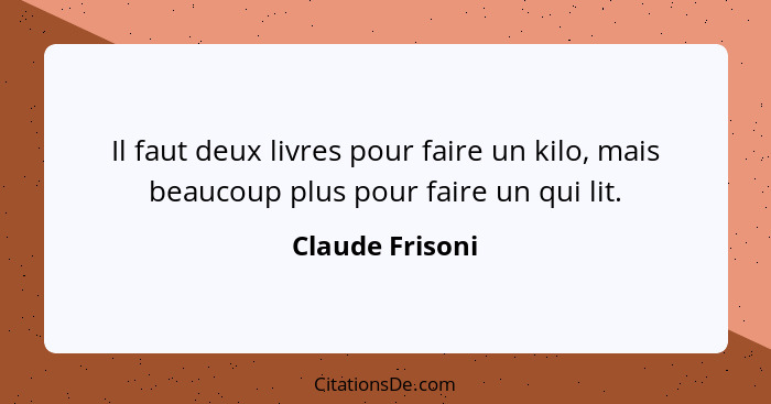 Il faut deux livres pour faire un kilo, mais beaucoup plus pour faire un qui lit.... - Claude Frisoni