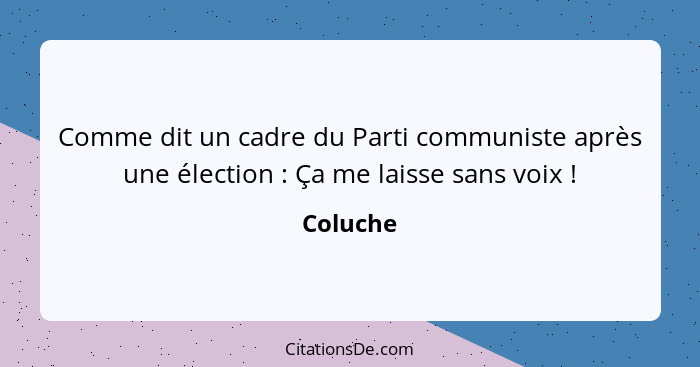 Comme dit un cadre du Parti communiste après une élection : Ça me laisse sans voix !... - Coluche