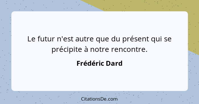 Le futur n'est autre que du présent qui se précipite à notre rencontre.... - Frédéric Dard