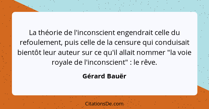 La théorie de l'inconscient engendrait celle du refoulement, puis celle de la censure qui conduisait bientôt leur auteur sur ce qu'il a... - Gérard Bauër