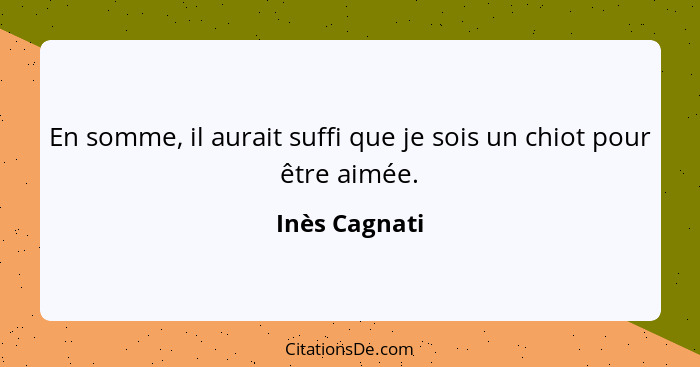 En somme, il aurait suffi que je sois un chiot pour être aimée.... - Inès Cagnati