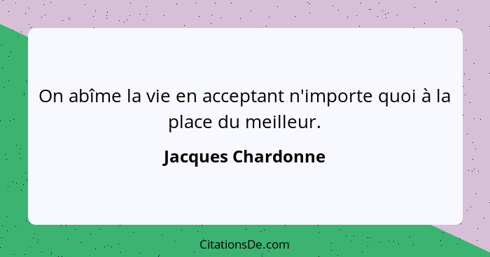 On abîme la vie en acceptant n'importe quoi à la place du meilleur.... - Jacques Chardonne