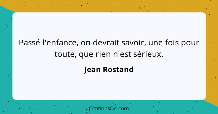 Passé l'enfance, on devrait savoir, une fois pour toute, que rien n'est sérieux.... - Jean Rostand