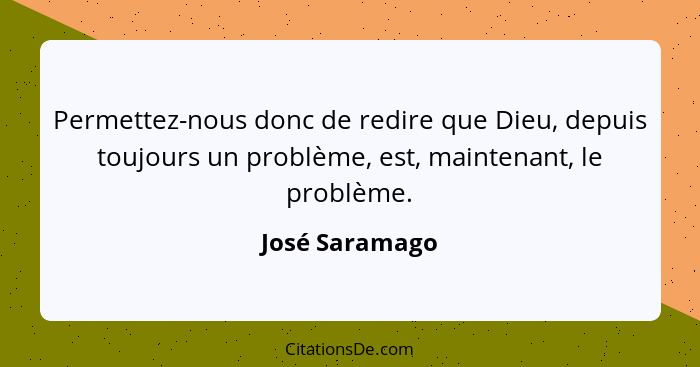 Permettez-nous donc de redire que Dieu, depuis toujours un problème, est, maintenant, le problème.... - José Saramago