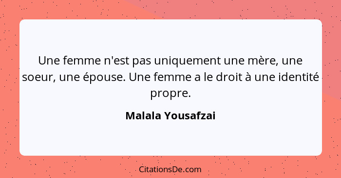 Une femme n'est pas uniquement une mère, une soeur, une épouse. Une femme a le droit à une identité propre.... - Malala Yousafzai