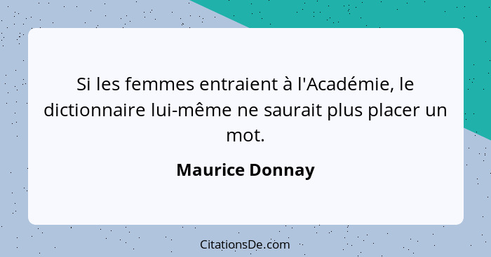 Si les femmes entraient à l'Académie, le dictionnaire lui-même ne saurait plus placer un mot.... - Maurice Donnay