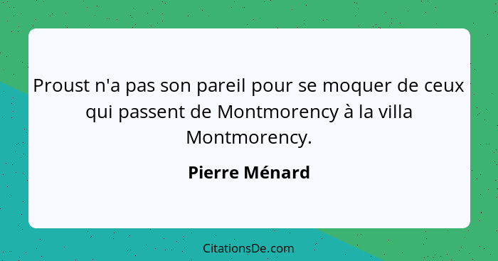 Proust n'a pas son pareil pour se moquer de ceux qui passent de Montmorency à la villa Montmorency.... - Pierre Ménard