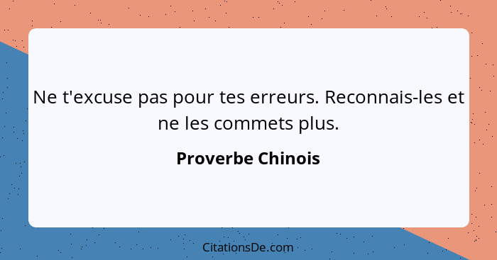 Ne t'excuse pas pour tes erreurs. Reconnais-les et ne les commets plus.... - Proverbe Chinois