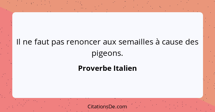Il ne faut pas renoncer aux semailles à cause des pigeons.... - Proverbe Italien