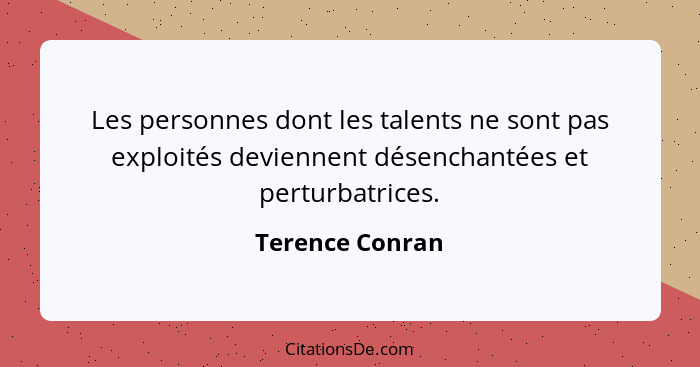 Les personnes dont les talents ne sont pas exploités deviennent désenchantées et perturbatrices.... - Terence Conran