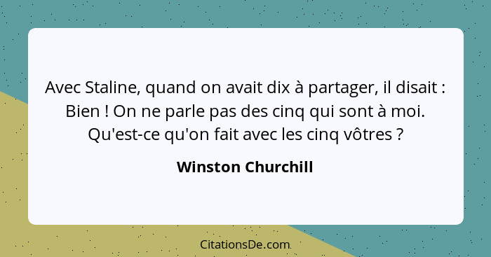 Avec Staline, quand on avait dix à partager, il disait : Bien ! On ne parle pas des cinq qui sont à moi. Qu'est-ce qu'on... - Winston Churchill