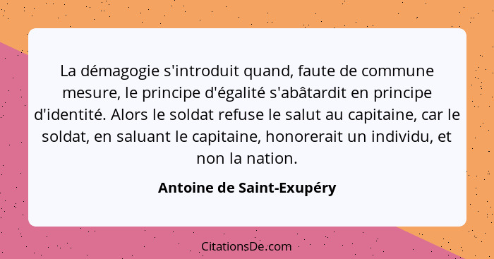 La démagogie s'introduit quand, faute de commune mesure, le principe d'égalité s'abâtardit en principe d'identité. Alors le... - Antoine de Saint-Exupéry