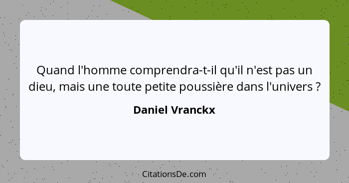 Quand l'homme comprendra-t-il qu'il n'est pas un dieu, mais une toute petite poussière dans l'univers ?... - Daniel Vranckx