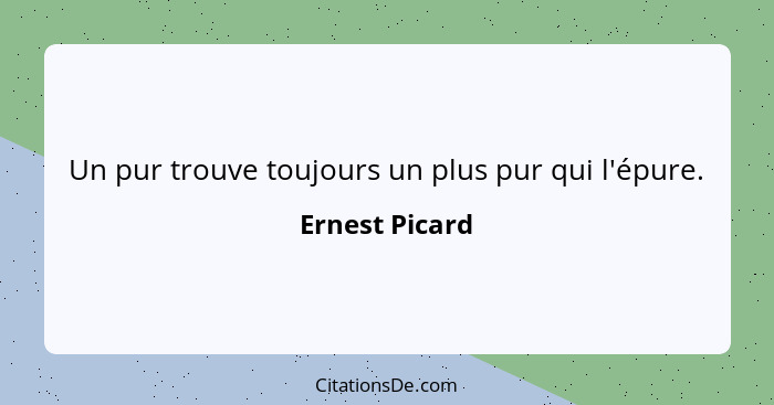 Un pur trouve toujours un plus pur qui l'épure.... - Ernest Picard