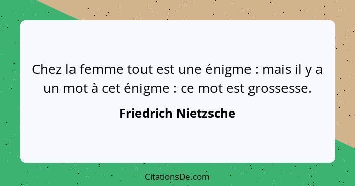 Chez la femme tout est une énigme : mais il y a un mot à cet énigme : ce mot est grossesse.... - Friedrich Nietzsche