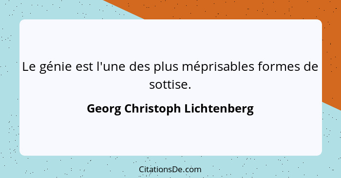 Le génie est l'une des plus méprisables formes de sottise.... - Georg Christoph Lichtenberg