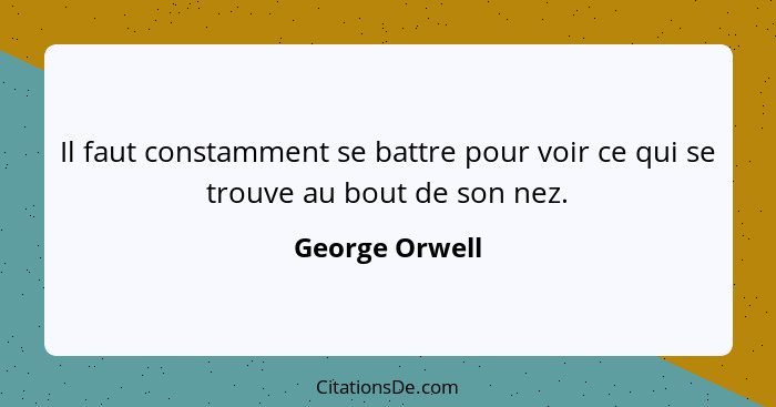 Il faut constamment se battre pour voir ce qui se trouve au bout de son nez.... - George Orwell